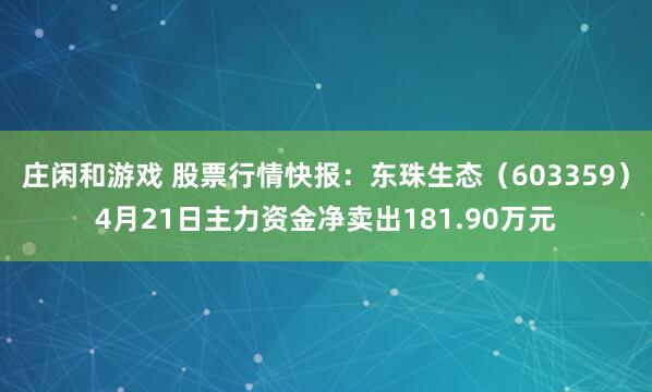 庄闲和游戏 股票行情快报：东珠生态（603359）4月21日主力资金净卖出181.90万元
