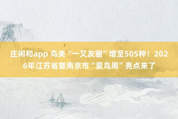 庄闲和app 鸟类“一又友圈”增至505种！2026年江苏省暨南京市“爱鸟周”亮点来了