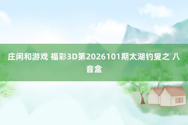 庄闲和游戏 福彩3D第2026101期太湖钓叟之 八音盒