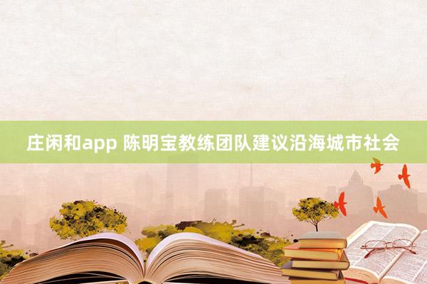 庄闲和app 陈明宝教练团队建议沿海城市社会