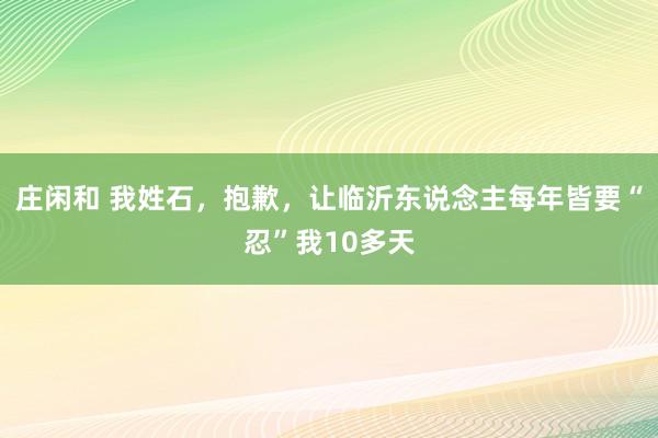 庄闲和 我姓石，抱歉，让临沂东说念主每年皆要“忍”我10多天