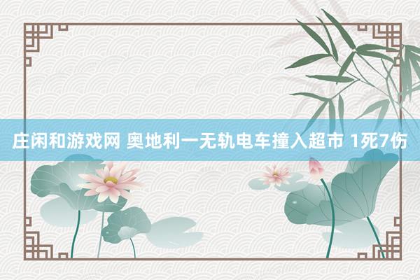 庄闲和游戏网 奥地利一无轨电车撞入超市 1死7伤