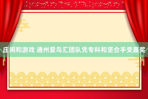 庄闲和游戏 通州爱鸟汇团队凭专科和坚合手受嘉奖