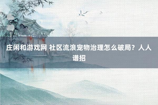 庄闲和游戏网 社区流浪宠物治理怎么破局？人人谱招