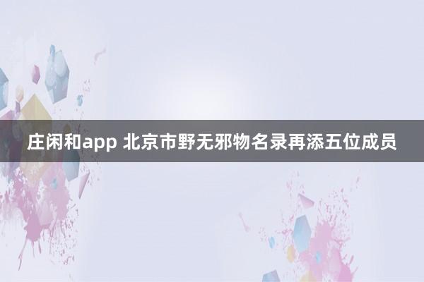 庄闲和app 北京市野无邪物名录再添五位成员