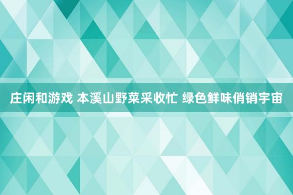 庄闲和游戏 本溪山野菜采收忙 绿色鲜味俏销宇宙