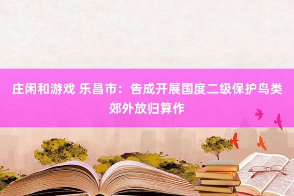 庄闲和游戏 乐昌市：告成开展国度二级保护鸟类郊外放归算作