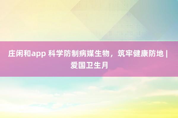 庄闲和app 科学防制病媒生物，<a href=