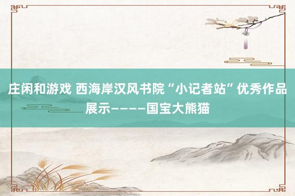 庄闲和游戏 西海岸汉风书院“小记者站”优秀作品展示————国宝大熊猫