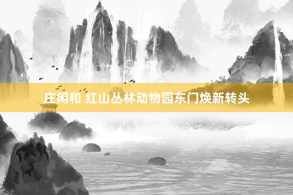 庄闲和 红山丛林动物园东门焕新转头