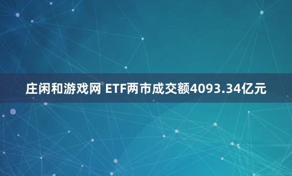 庄闲和游戏网 ETF两市成交额4093.34亿元