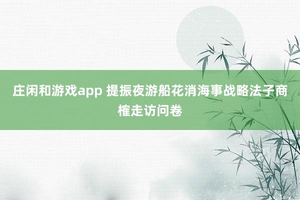 庄闲和游戏app 提振夜游船花消海事战略法子商榷走访问卷