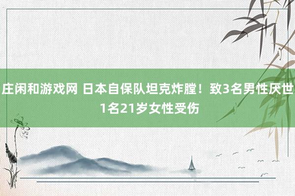 庄闲和游戏网 日本自保队坦克炸膛！致3名男性厌世 1名21岁女性受伤