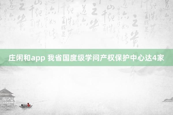 庄闲和app 我省国度级学问产权保护中心达4家
