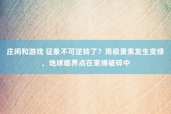 庄闲和游戏 征象不可逆转了？南极萧索发生变绿，地球临界点在束缚破碎中