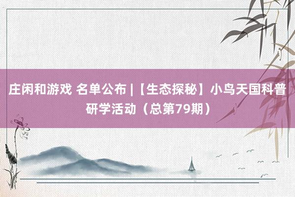 庄闲和游戏 名单公布 |【生态探秘】小鸟天国科普研学活动（总第79期）