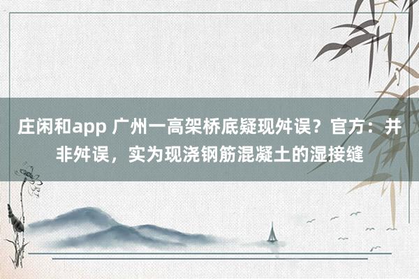 庄闲和app 广州一高架桥底疑现舛误？官方：并非舛误，实为现浇钢筋混凝土的湿接缝