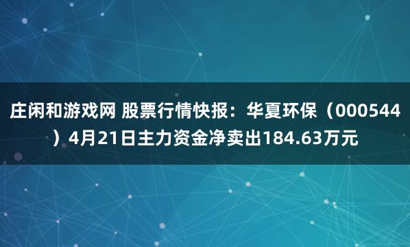庄闲和游戏网 股票行情快报：华夏环保（000544）4月21日主力资金净卖出184.63万元