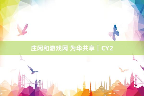 庄闲和游戏网 为华共享┃CY2