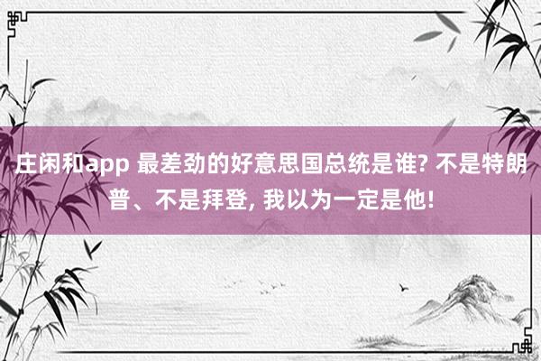 庄闲和app 最差劲的好意思国总统是谁? 不是特朗普、不是拜登, 我以为一定是他!