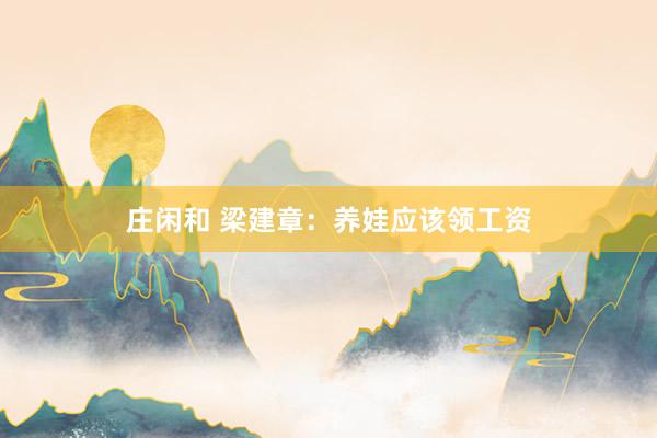 庄闲和 梁建章：养娃应该领工资