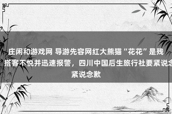 庄闲和游戏网 导游先容网红大熊猫“花花”是残疾，搭客不悦并迅速报警，四川中国后生旅行社要紧说念歉