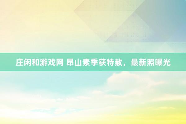 庄闲和游戏网 昂山素季获特赦，最新照曝光
