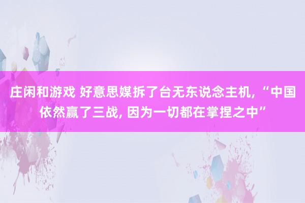庄闲和游戏 好意思媒拆了台无东说念主机, “中国依然赢了三战, 因为一切都在掌捏之中”