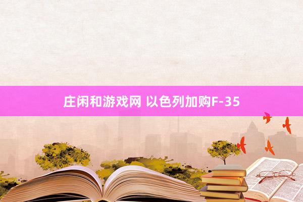 庄闲和游戏网 以色列加购F-35