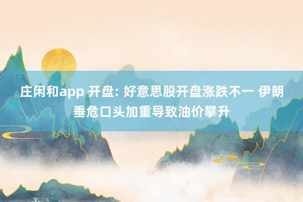 庄闲和app 开盘: 好意思股开盘涨跌不一 伊朗垂危口头加重导致油价攀升
