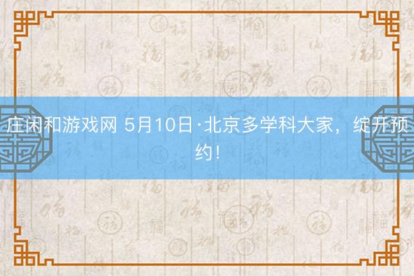 庄闲和游戏网 5月10日·北京多学科大家，绽开预约！