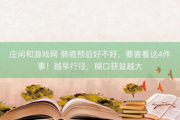 庄闲和游戏网 肺癌预后好不好，要害看这4件事！越早行径，糊口获益越大
