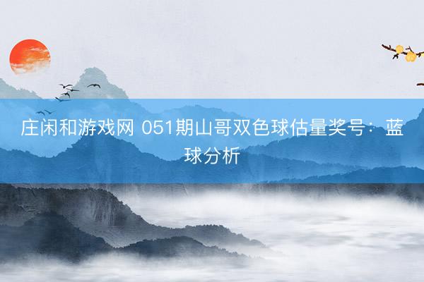 庄闲和游戏网 051期山哥双色球估量奖号：蓝球分析