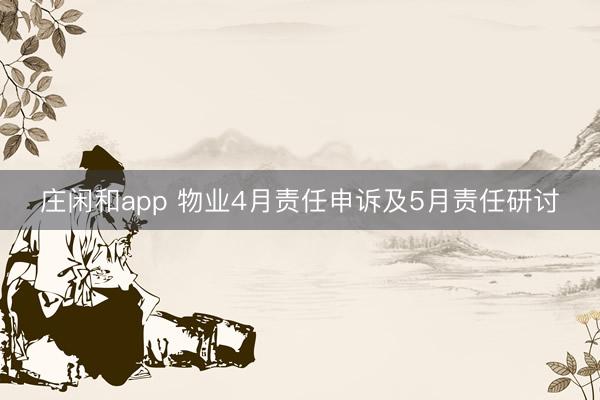 庄闲和app 物业4月责任申诉及5月责任研讨