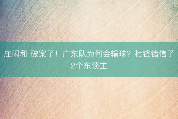 庄闲和 破案了！广东队为何会输球？杜锋错信了2个东谈主